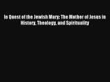 Read In Quest of the Jewish Mary: The Mother of Jesus in History Theology and Spirituality