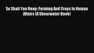 So Shall You Reap: Farming And Crops In Human Affairs (A Shearwater Book) Read PDF Free