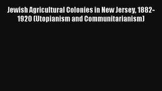 Jewish Agricultural Colonies in New Jersey 1882-1920 (Utopianism and Communitarianism) Read