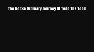 The Not So Ordinary Journey Of Todd The Toad Read Download Free