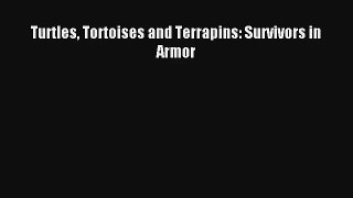 Turtles Tortoises and Terrapins: Survivors in Armor Read PDF Free