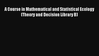 A Course in Mathematical and Statistical Ecology (Theory and Decision Library B) Read Online