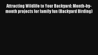 Attracting Wildlife to Your Backyard: Month-by-month projects for family fun (Backyard Birding)