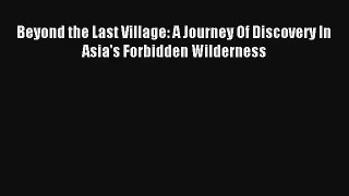 Beyond the Last Village: A Journey Of Discovery In Asia's Forbidden Wilderness Read PDF Free