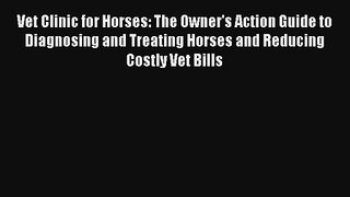 Vet Clinic for Horses: The Owner's Action Guide to Diagnosing and Treating Horses and Reducing