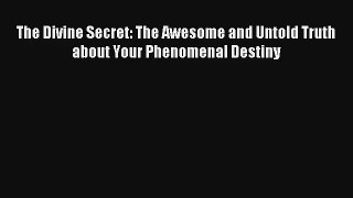 Read The Divine Secret: The Awesome and Untold Truth about Your Phenomenal Destiny Book Download