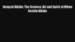 Integral Aikido: The Science Art and Spirit of Nihon Goshin Aikido Livre Télécharger Gratuit