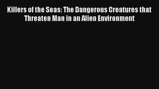 Killers of the Seas: The Dangerous Creatures that Threaten Man in an Alien Environment Read
