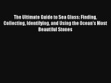 The Ultimate Guide to Sea Glass: Finding Collecting Identifying and Using the Ocean's Most