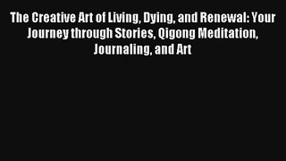 The Creative Art of Living Dying and Renewal: Your Journey through Stories Qigong Meditation