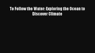 To Follow the Water: Exploring the Ocean to Discover Climate Read Online Free
