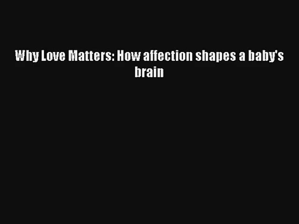 Read Why Love Matters: How affection shapes a baby's brain PDF Download