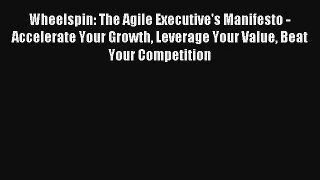 Wheelspin: The Agile Executive's Manifesto - Accelerate Your Growth Leverage Your Value Beat