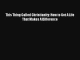 Read This Thing Called Christianity: How to Get A Life That Makes A Difference Book Download