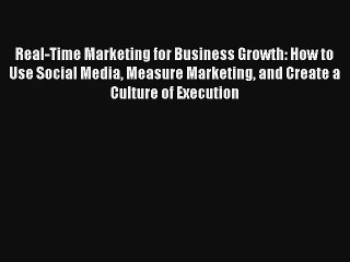 Real-Time Marketing for Business Growth: How to Use Social Media Measure Marketing and Create