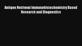 Read Antigen Retrieval Immunohistochemistry Based Research and Diagnostics Ebook Online