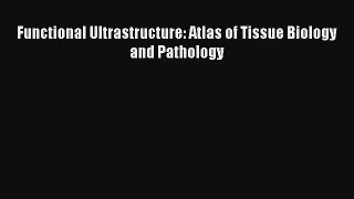 Read Functional Ultrastructure: Atlas of Tissue Biology and Pathology PDF Online