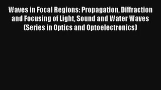 AudioBook Waves in Focal Regions: Propagation Diffraction and Focusing of Light Sound and Water