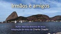 IRMÃOS E AMIGOS - TEXTO DE MARCOS ANTONIO DE JESUS - ADAPTAÇÃO DE CHARLIE CHAPLIN