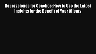 Neuroscience for Coaches: How to Use the Latest Insights for the Benefit of Your Clients Read