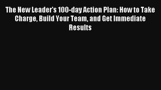 The New Leader's 100-Day Action Plan: How to Take Charge Build Your Team and Get Immediate