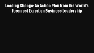Leading Change: An Action Plan from the World's Foremost Expert on Business Leadership Read