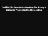 The LPGA: The Unauthorized Version : The History of the Ladies Professional Golf Association