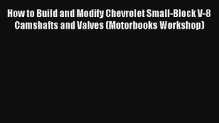 How to Build and Modify Chevrolet Small-Block V-8 Camshafts and Valves (Motorbooks Workshop)