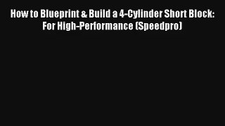How to Blueprint & Build a 4-Cylinder Short Block: For High-Performance (Speedpro) Free Book