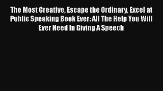 The Most Creative Escape the Ordinary Excel at Public Speaking Book Ever: All The Help You