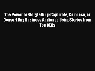 The Power of Storytelling: Captivate Convince or Convert Any Business Audience UsingStories