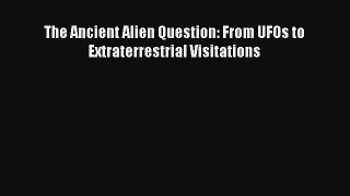 The Ancient Alien Question: From UFOs to Extraterrestrial Visitations Book Download Free
