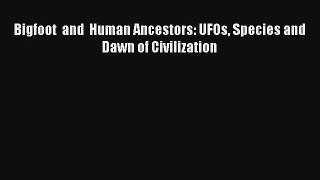 Bigfoot  and  Human Ancestors: UFOs Species and Dawn of Civilization Book Download Free