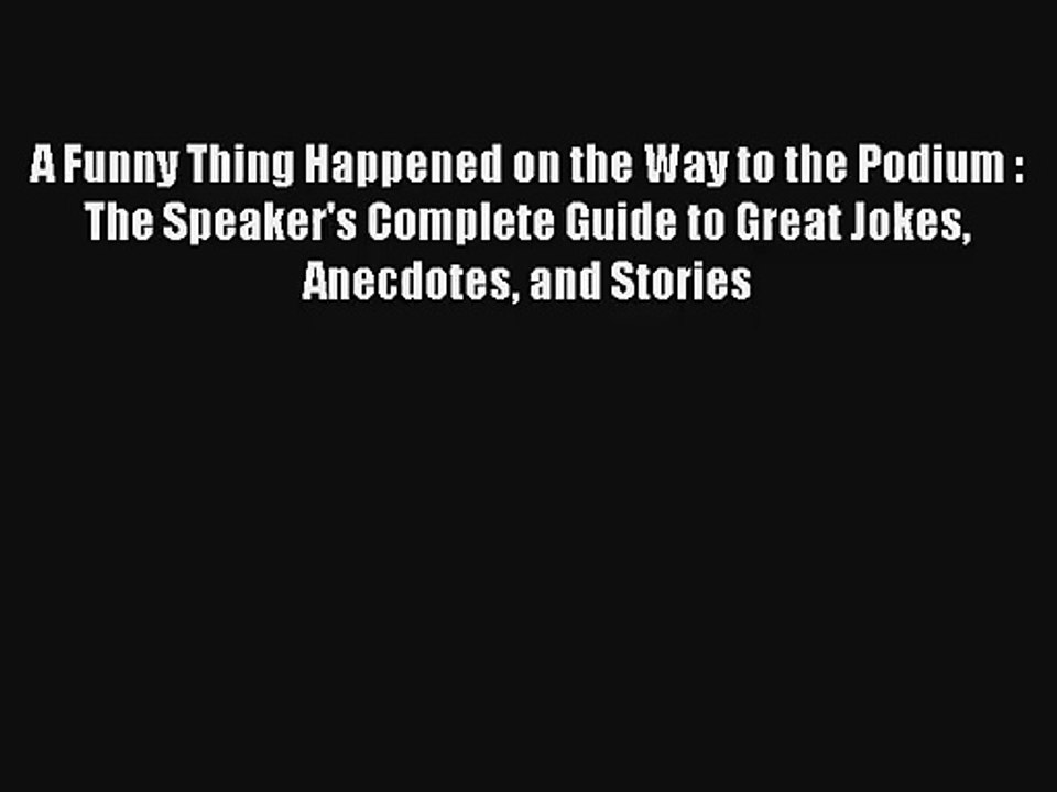 A Funny Thing Happened on the Way to the Podium : The Speaker's Complete Guide to Great Jokes