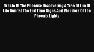 Oracle Of The Phoenix: Discovering A Tree Of Life Of Life Amidst The End Time Signs And Wonders