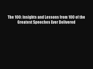 The 100: Insights and Lessons from 100 of the Greatest Speeches Ever Delivered Free Download