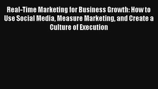 Real-Time Marketing for Business Growth: How to Use Social Media Measure Marketing and Create