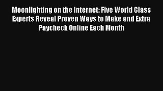 Moonlighting on the Internet: Five World Class Experts Reveal Proven Ways to Make and Extra