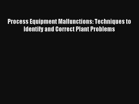 Process Equipment Malfunctions: Techniques to Identify and Correct Plant Problems Read Online