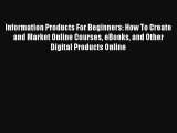 Information Products For Beginners: How To Create and Market Online Courses eBooks and Other