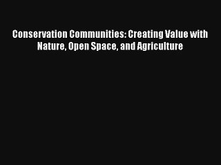 Conservation Communities: Creating Value with Nature Open Space and Agriculture