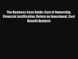 The Business Case Guide: Cost of Ownership Financial Justification Return on Investment Cost