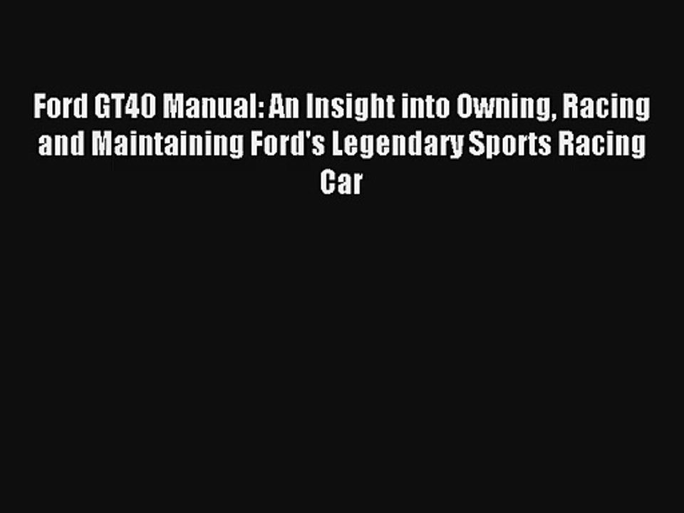 Ford GT40 Manual: An Insight into Owning Racing and Maintaining Ford's Legendary Sports Racing