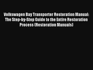 Volkswagen Bay Transporter Restoration Manual: The Step-by-Step Guide to the Entire Restoration