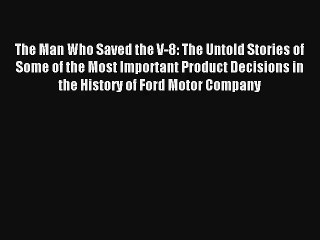 The Man Who Saved the V-8: The Untold Stories of Some of the Most Important Product Decisions