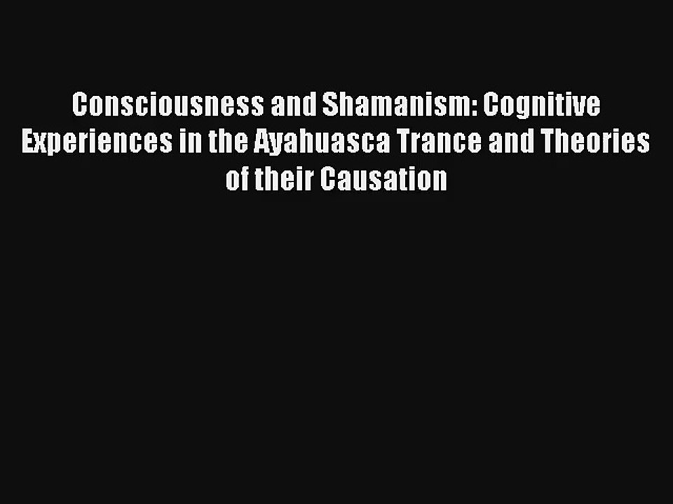 Read Consciousness and Shamanism: Cognitive Experiences in the Ayahuasca Trance and Theories