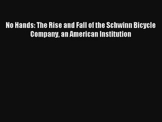Read No Hands: The Rise and Fall of the Schwinn Bicycle Company an American Institution Ebook