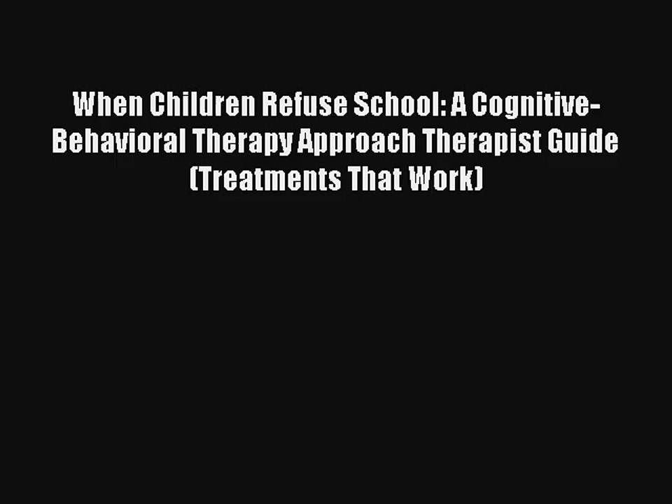 Read When Children Refuse School: A Cognitive-Behavioral Therapy Approach Therapist Guide (Treatments