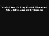 Take Back Your Life!: Using Microsoft Office Outlook 2007 to Get Organized and Stay Organized