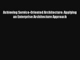 Achieving Service-Oriented Architecture: Applying an Enterprise Architecture Approach FREE